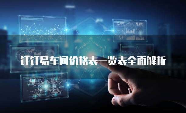 钉钉易车间价格表一览表全面解析