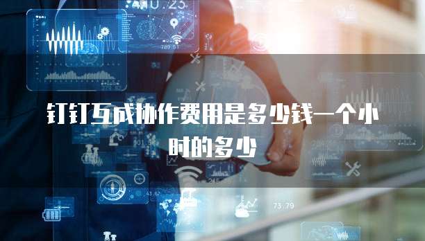 钉钉互成协作费用是多少钱一个小时的多少