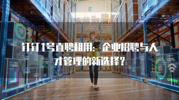 钉钉1号直聘租用：企业招聘与人才管理的新选择？