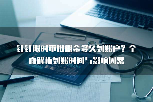 钉钉限时审批佣金多久到账户?全面解析到账时间与影响因素