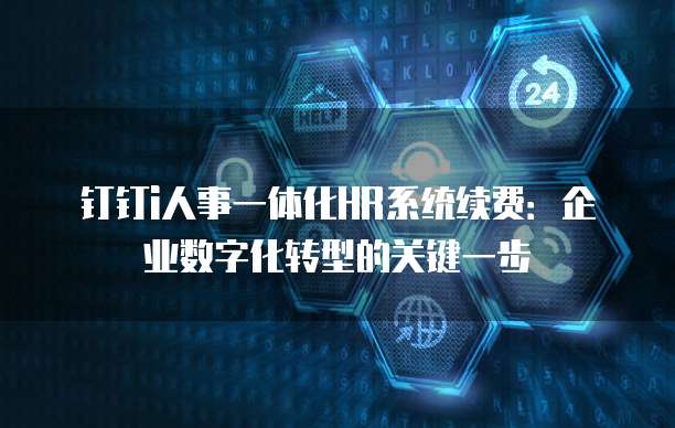 钉钉i人事一体化HR系统续费:企业数字化转型的关键一步