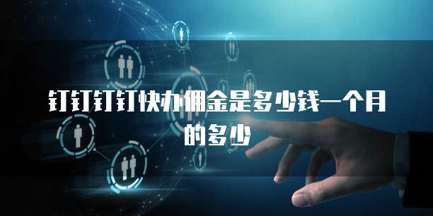 钉钉钉钉快办佣金是多少钱一个月的多少
