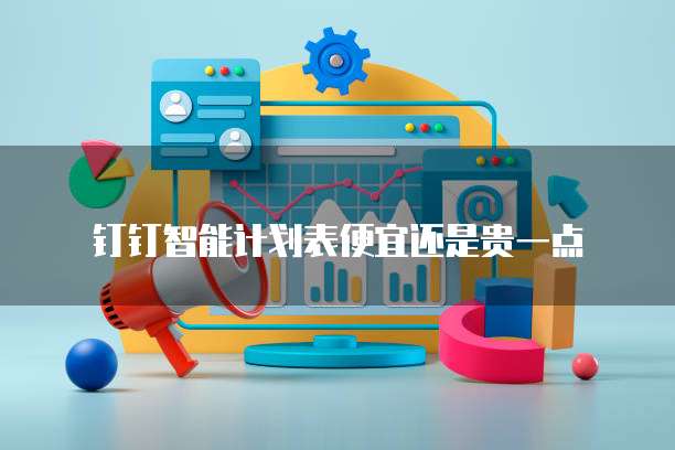 钉钉智能计划表便宜还是贵一点