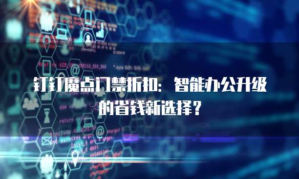 钉钉魔点门禁折扣:智能办公升级的省钱新选择?