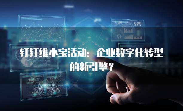 钉钉维小宝活动:企业数字化转型的新引擎?