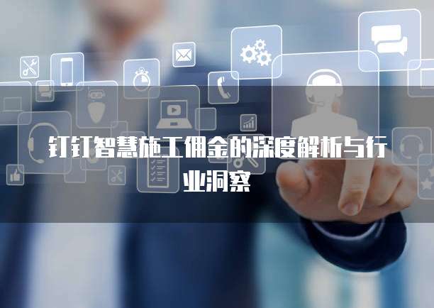 钉钉智慧施工佣金的深度解析与行业洞察