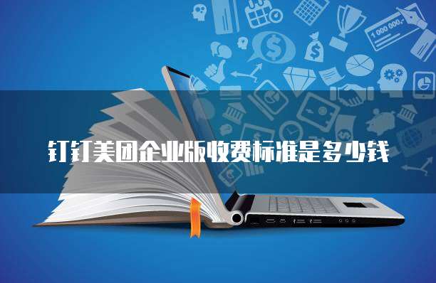 钉钉美团企业版收费标准是多少钱