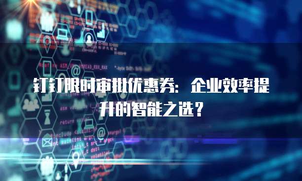 钉钉限时审批优惠券:企业效率提升的智能之选?