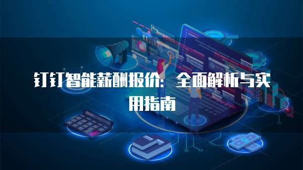 钉钉智能薪酬报价:全面解析与实用指南
