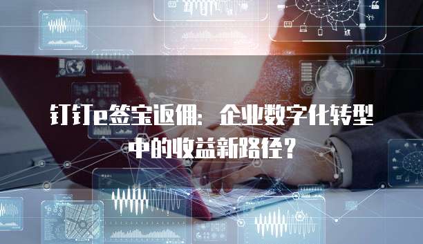 钉钉e签宝返佣：企业数字化转型中的收益新路径？