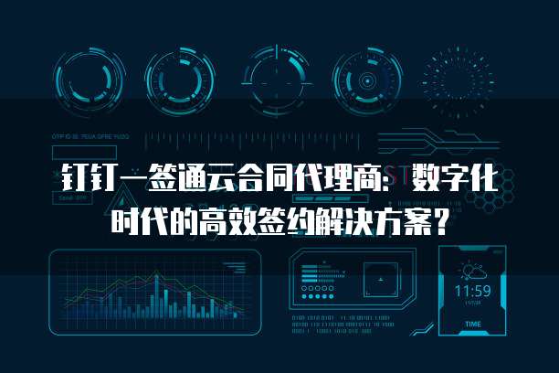钉钉一签通云合同代理商:数字化时代的高效签约解决方案?