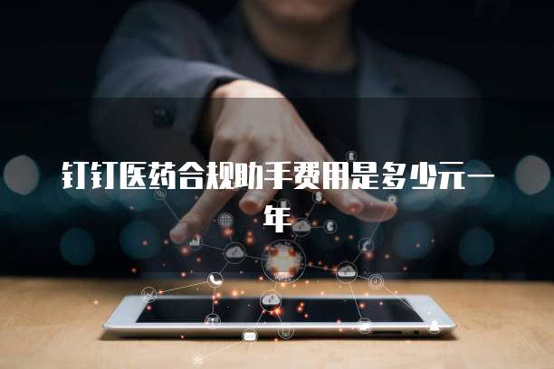 钉钉医药合规助手费用是多少元一年