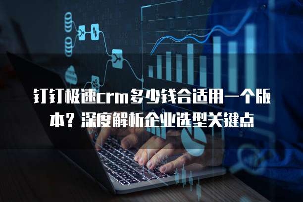 钉钉极速crm多少钱合适用一个版本?深度解析企业选型关键点