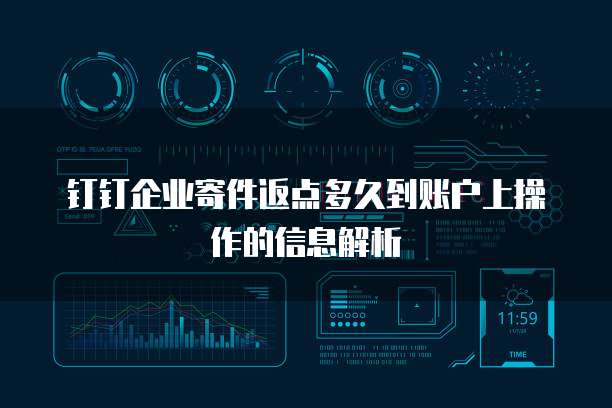 钉钉企业寄件返点多久到账户上操作的信息解析