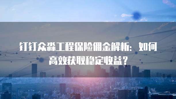 钉钉众淼工程保险佣金解析:如何高效获取稳定收益?