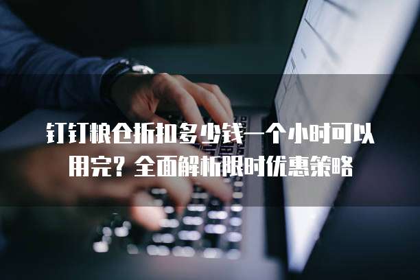钉钉粮仓折扣多少钱一个小时可以用完?全面解析限时优惠策略