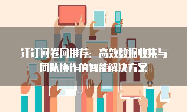 钉钉问卷网推荐:高效数据收集与团队协作的智能解决方案