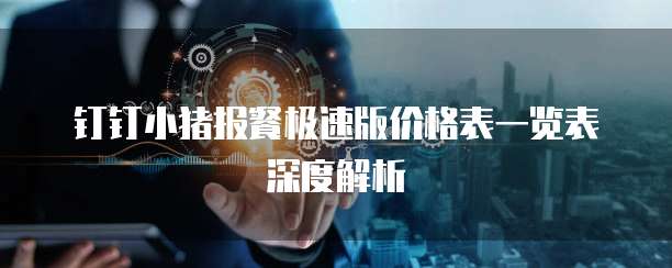 钉钉小猪报餐极速版价格表一览表深度解析