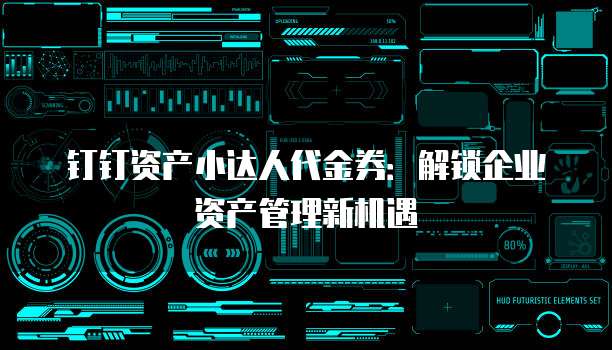 钉钉资产小达人代金券:解锁企业资产管理新机遇