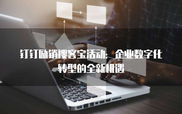 钉钉励销搜客宝活动:企业数字化转型的全新机遇