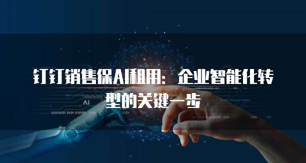 钉钉销售保AI租用:企业智能化转型的关键一步