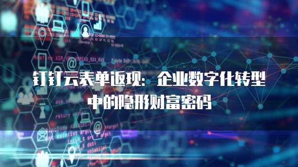钉钉云表单返现：企业数字化转型中的隐形财富密码