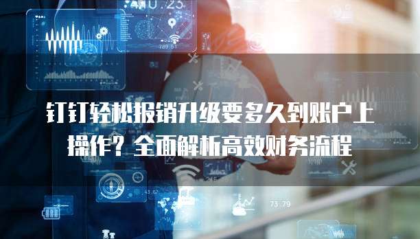 钉钉轻松报销升级要多久到账户上操作?全面解析高效财务流程