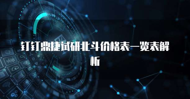 钉钉鼎捷试研北斗价格表一览表解析
