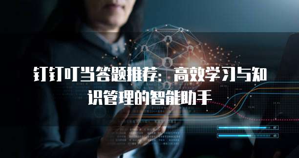 钉钉叮当答题推荐:高效学习与知识管理的智能助手