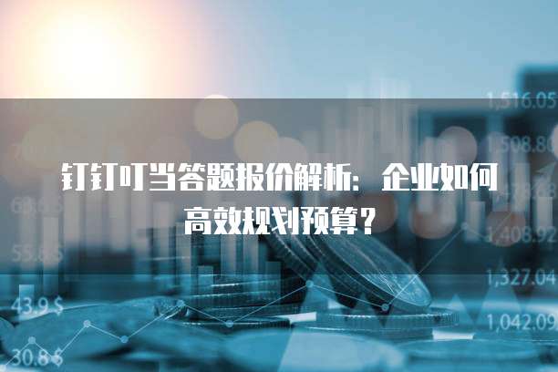 钉钉叮当答题报价解析:企业如何高效规划预算?