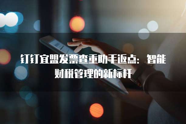 钉钉宜盟发票查重助手返点：智能财税管理的新标杆