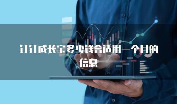 钉钉成长宝多少钱合适用一个月的信息
