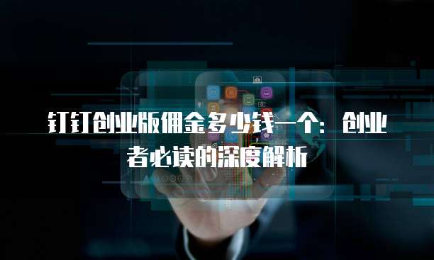 钉钉创业版佣金多少钱一个:创业者必读的深度解析