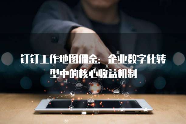 钉钉工作地图佣金:企业数字化转型中的核心收益机制