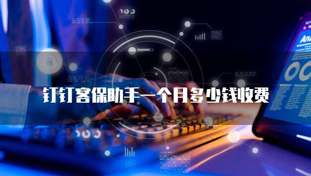 钉钉客保助手一个月多少钱收费