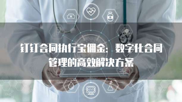 钉钉合同执行宝佣金:数字化合同管理的高效解决方案