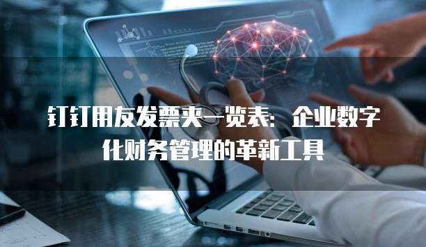 钉钉用友发票夹一览表:企业数字化财务管理的革新工具