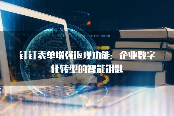 钉钉表单增强返现功能：企业数字化转型的智能钥匙