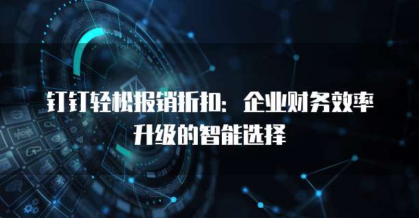 钉钉轻松报销折扣:企业财务效率升级的智能选择