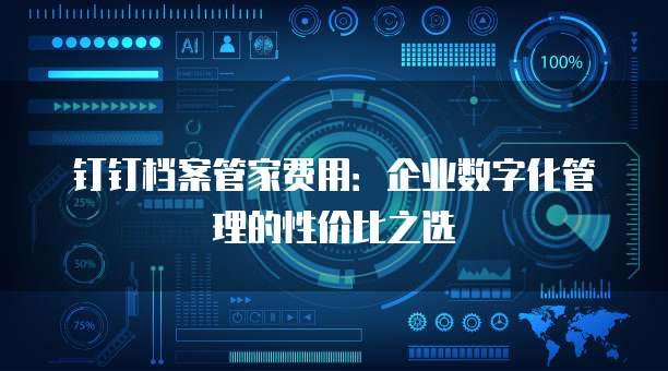 钉钉档案管家费用:企业数字化管理的性价比之选