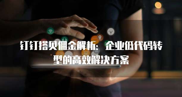 钉钉搭贝佣金解析:企业低代码转型的高效解决方案