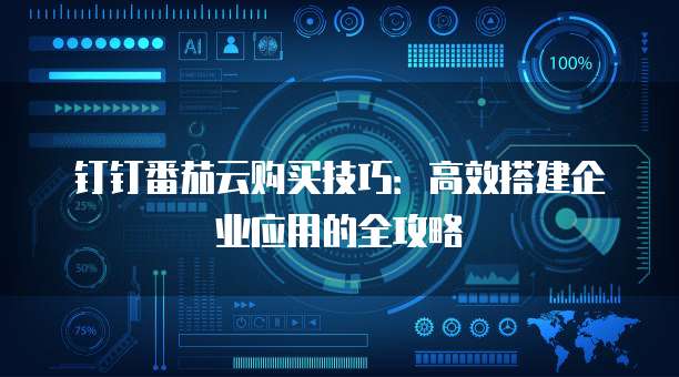 钉钉番茄云购买技巧:高效搭建企业应用的全攻略