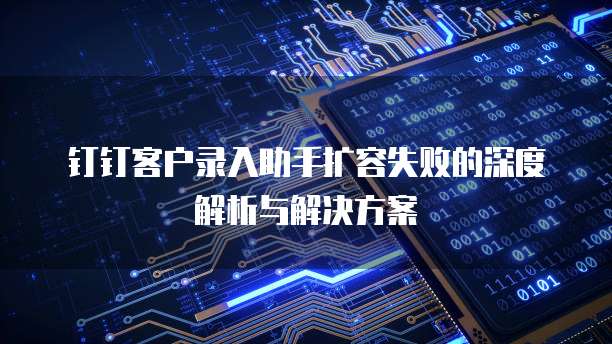 钉钉客户录入助手扩容失败的深度解析与解决方案