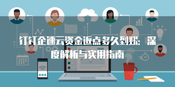 钉钉企速云资金返点多久到账:深度解析与实用指南