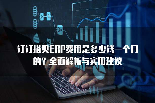 钉钉搭贝ERP费用是多少钱一个月的?全面解析与实用建议