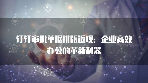 钉钉审批单据排版返现:企业高效办公的革新利器