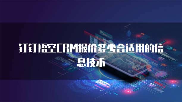 钉钉悟空CRM报价多少合适用的信息技术