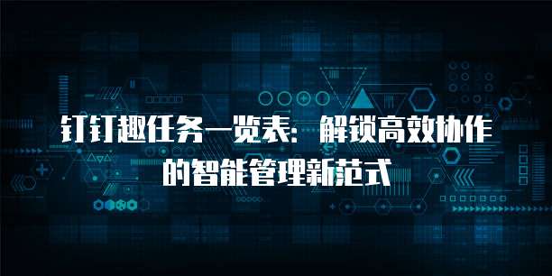 钉钉趣任务一览表:解锁高效协作的智能管理新范式