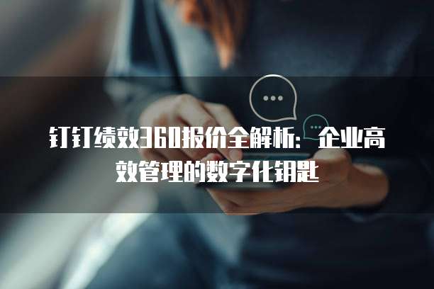 钉钉绩效360报价全解析:企业高效管理的数字化钥匙