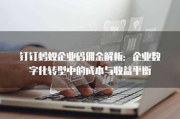 钉钉蚂蚁企业码佣金解析:企业数字化转型中的成本与收益平衡